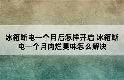 冰箱断电一个月后怎样开启 冰箱断电一个月肉烂臭味怎么解决